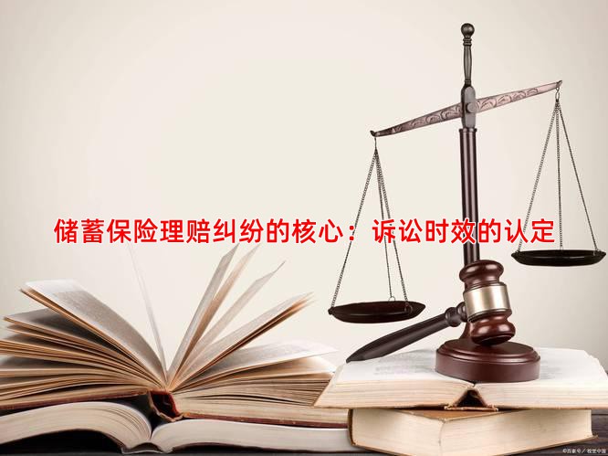 储蓄保险理赔纠纷的核心：诉讼时效的认定