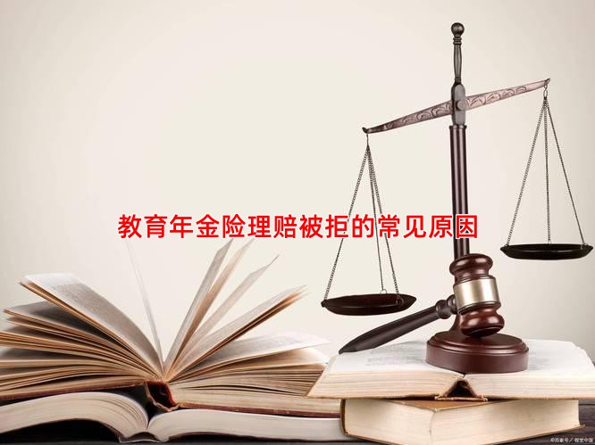 教育年金险理赔被拒的常见原因