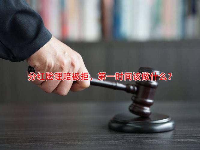 分红险理赔被拒，时间该做什么？