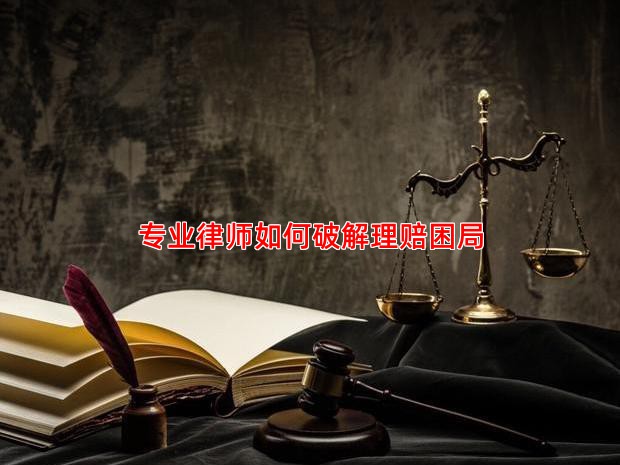 专业律师如何破解理赔困局