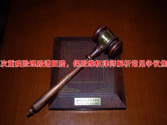 多次重疾险理赔遭拒赔，保险维权律师解析常见争议焦点