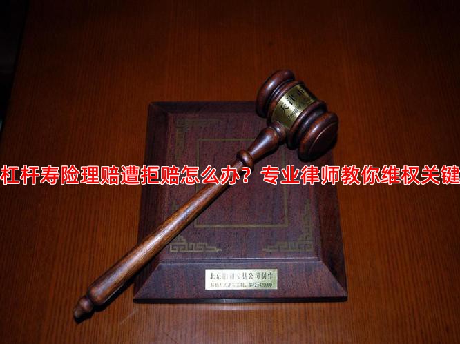 杠杆寿险理赔遭拒赔怎么办？专业律师教你维权关键