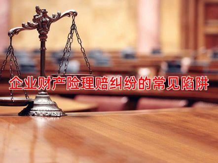 企业财产险理赔纠纷的常见陷阱