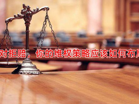 面对拒赔，你的维权策略应该如何布局？