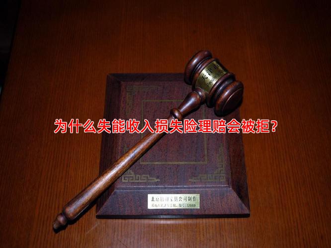 为什么失能收入损失险理赔会被拒？