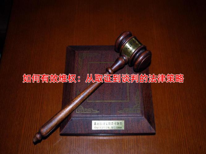如何有效维权：从取证到谈判的法律策略
