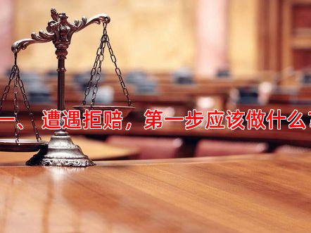 一、 遭遇拒赔，步应该做什么？