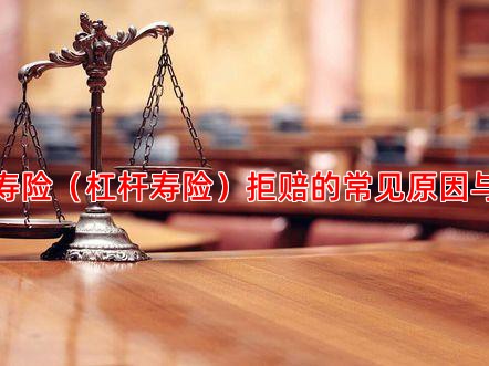 定期寿险（杠杆寿险）拒赔的常见原因与应对