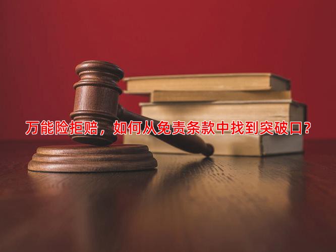 万能险拒赔，如何从免责条款中找到突破口？