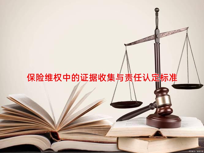 保险维权中的证据收集与责任认定标准