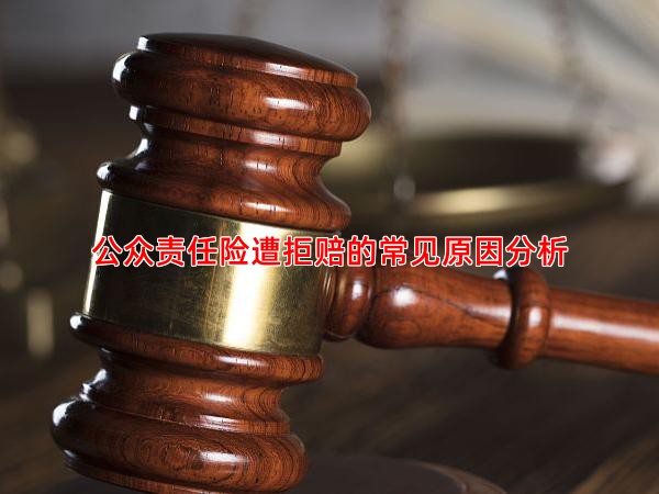 公众责任险遭拒赔的常见原因分析