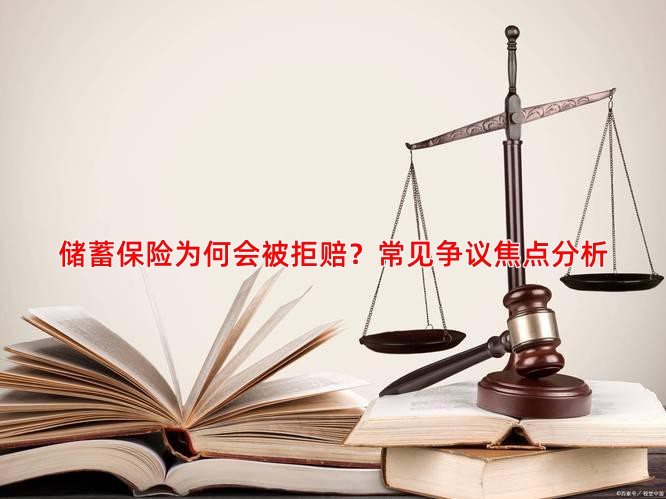 储蓄保险为何会被拒赔？常见争议焦点分析
