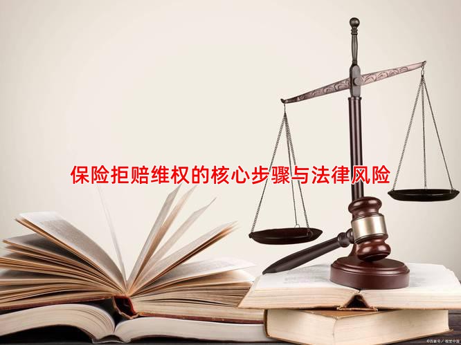 保险拒赔维权的核心步骤与法律风险