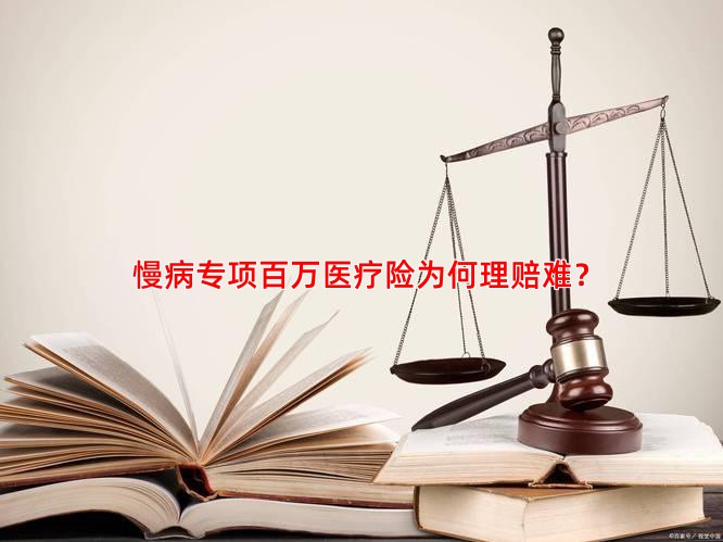 慢病专项百万医疗险为何理赔难？