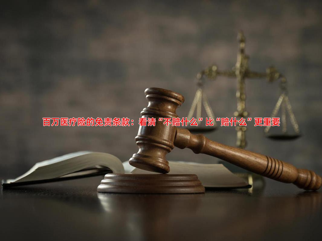 百万医疗险的免责条款：看清“不赔什么”比“赔什么”更重要