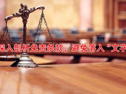 一、 深入剖析免责条款，避免落入“文字陷阱”