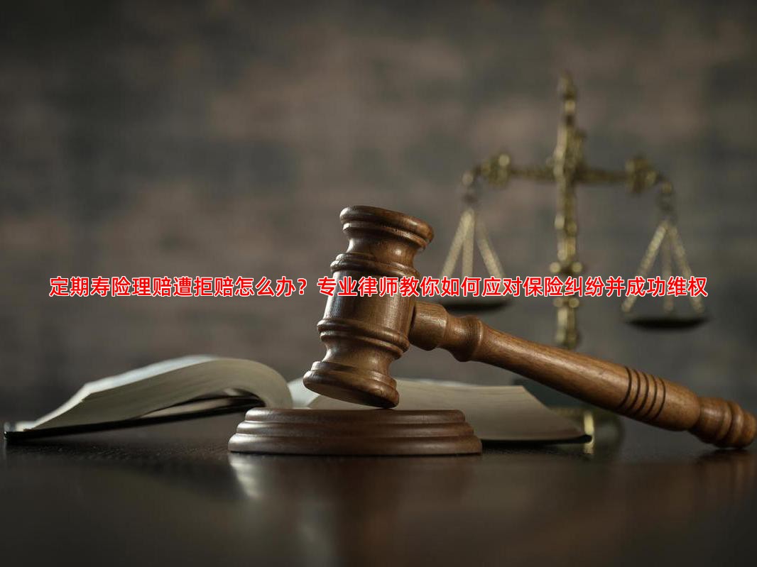 定期寿险理赔遭拒赔怎么办？专业律师教你如何应对保险纠纷并成功维权