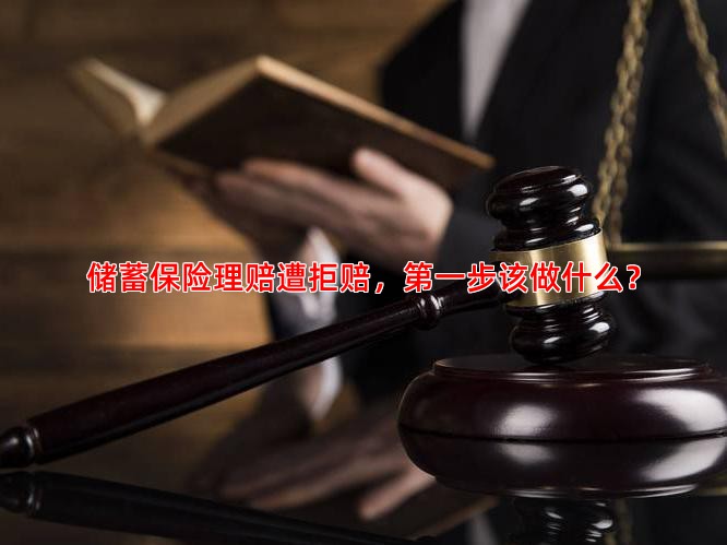 储蓄保险理赔遭拒赔，步该做什么？