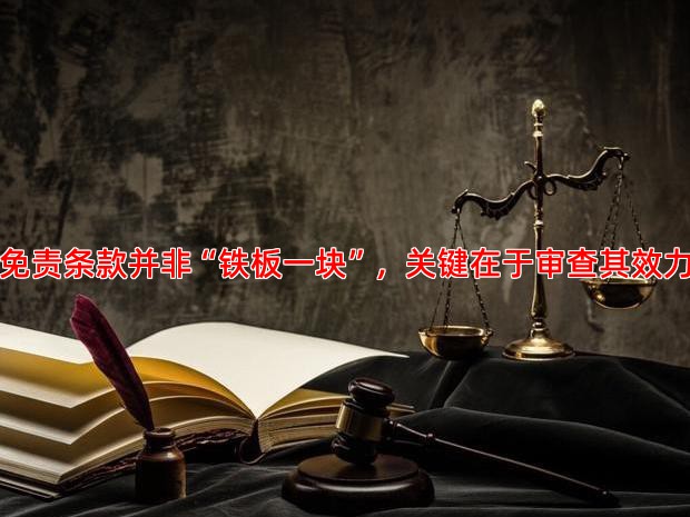 免责条款并非“铁板一块”，关键在于审查其效力