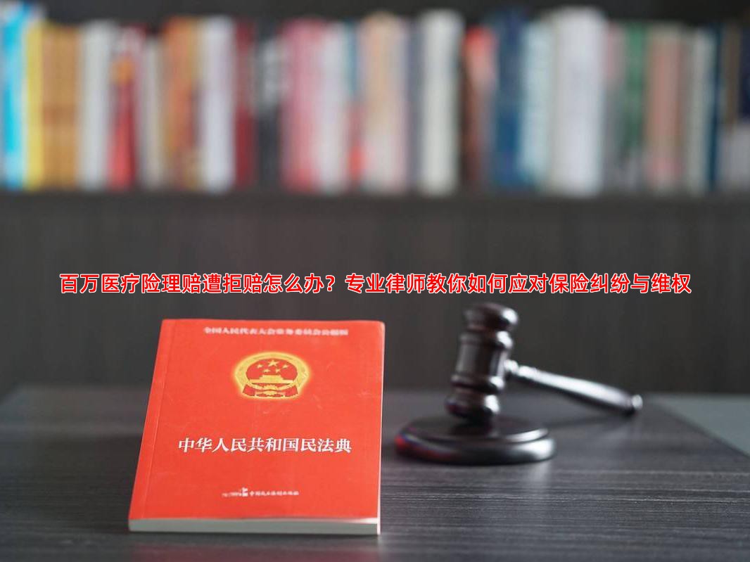 百万医疗险理赔遭拒赔怎么办？专业律师教你如何应对保险纠纷与维权