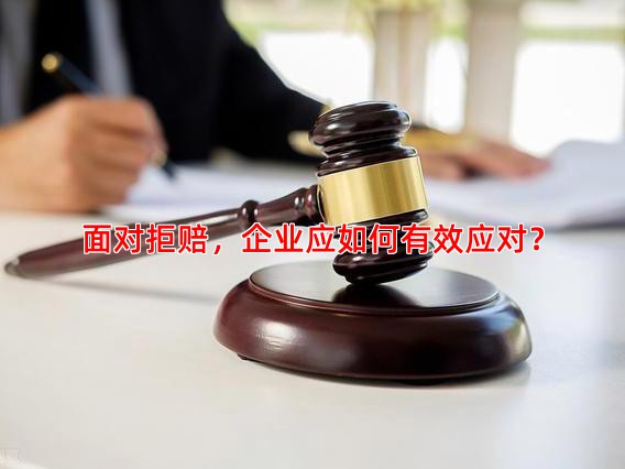 面对拒赔，企业应如何有效应对？