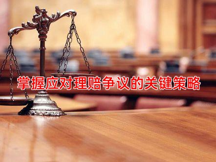 掌握应对理赔争议的关键策略