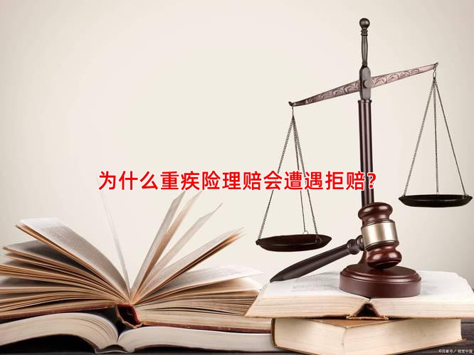 为什么重疾险理赔会遭遇拒赔？