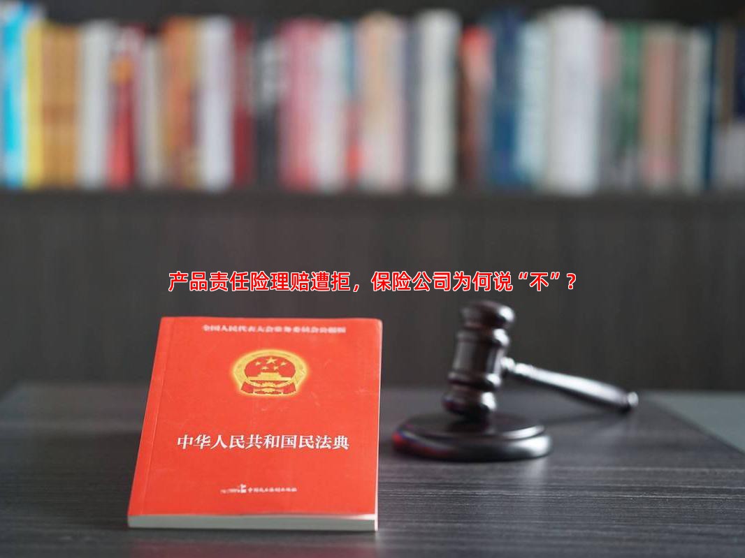 产品责任险理赔遭拒，保险公司为何说“不”？