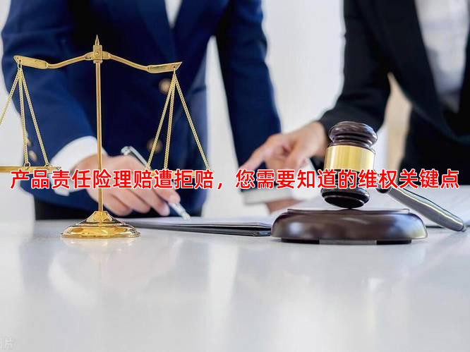 产品责任险理赔遭拒赔，您需要知道的维权关键点