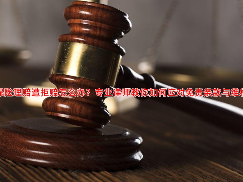 理财保险理赔遭拒赔怎么办？专业律师教你如何应对免责条款与维权策略