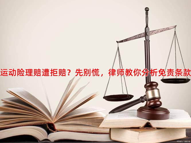 运动险理赔遭拒赔？先别慌，律师教你分析免责条款