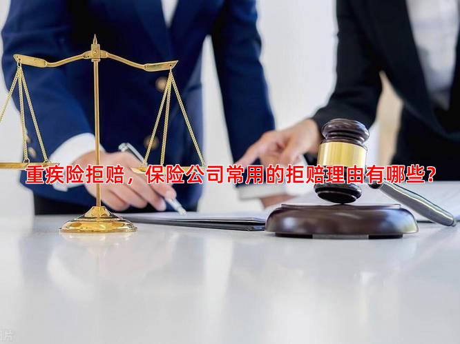 重疾险拒赔，保险公司常用的拒赔理由有哪些？