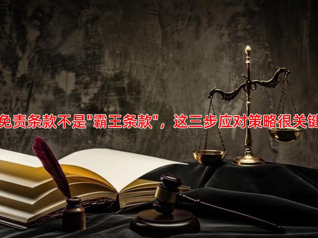 免责条款不是"霸王条款"，这三步应对策略很关键