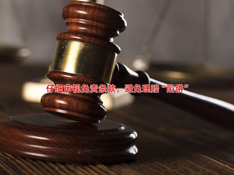 仔细审视免责条款，避免理赔“陷阱”