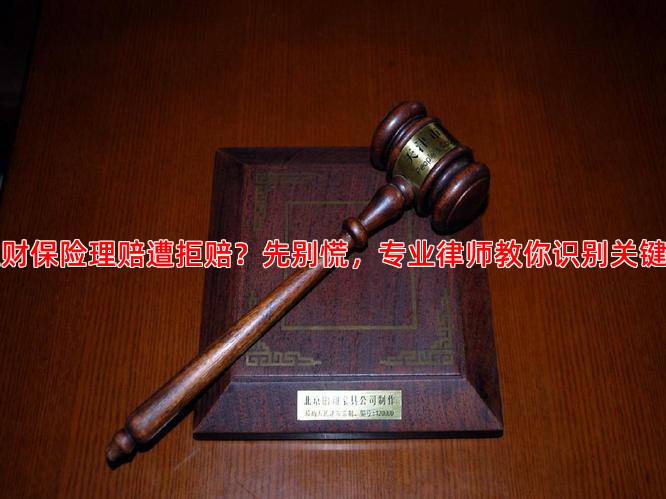 理财保险理赔遭拒赔？先别慌，专业律师教你识别关键点
