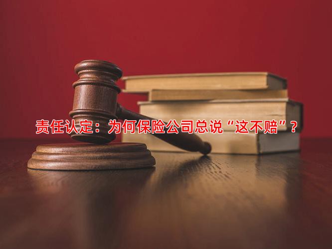 责任认定：为何保险公司总说“这不赔”？