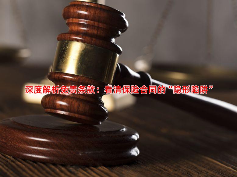深度解析免责条款：看清保险合同的“隐形陷阱”