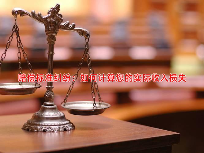 赔偿标准纠纷：如何计算您的实际收入损失