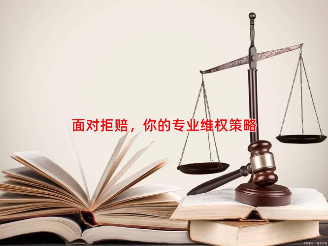 面对拒赔，你的专业维权策略