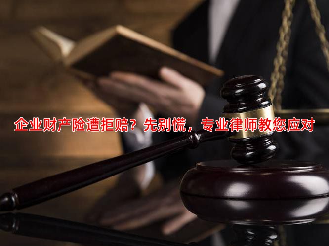 企业财产险遭拒赔？先别慌，专业律师教您应对