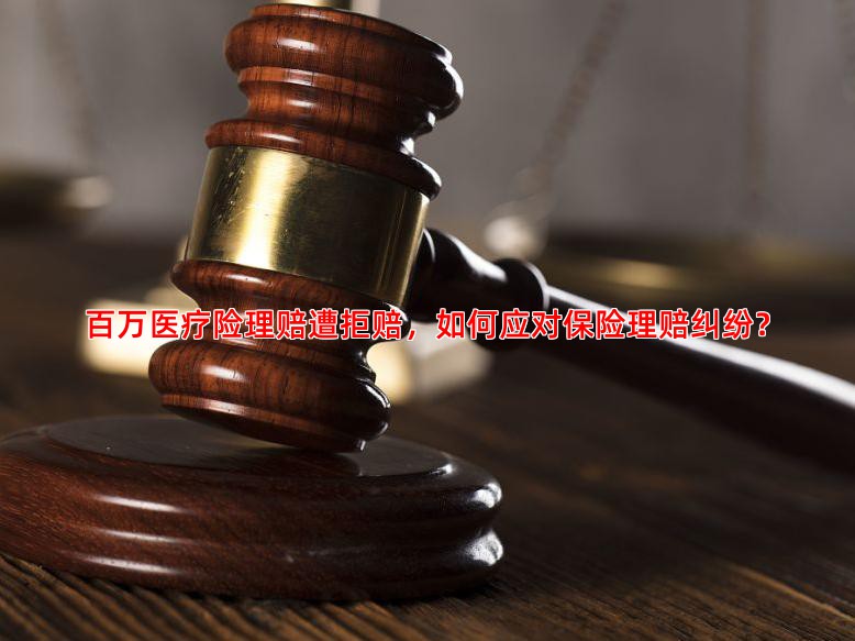 百万医疗险理赔遭拒赔，如何应对保险理赔纠纷？