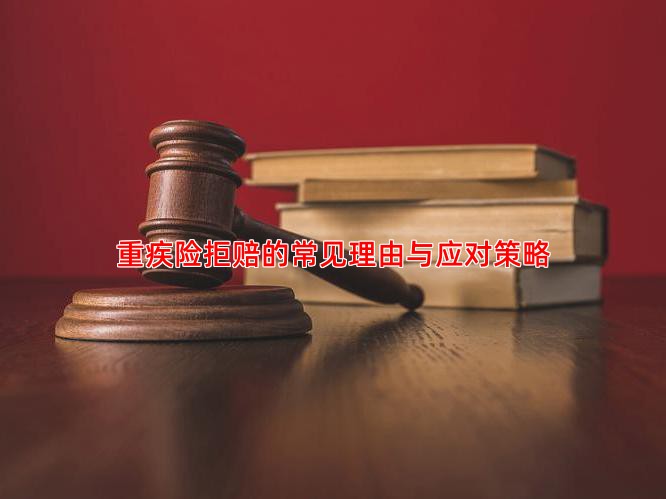 重疾险拒赔的常见理由与应对策略
