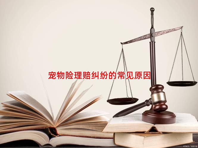 宠物险理赔纠纷的常见原因