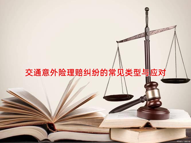 交通意外险理赔纠纷的常见类型与应对