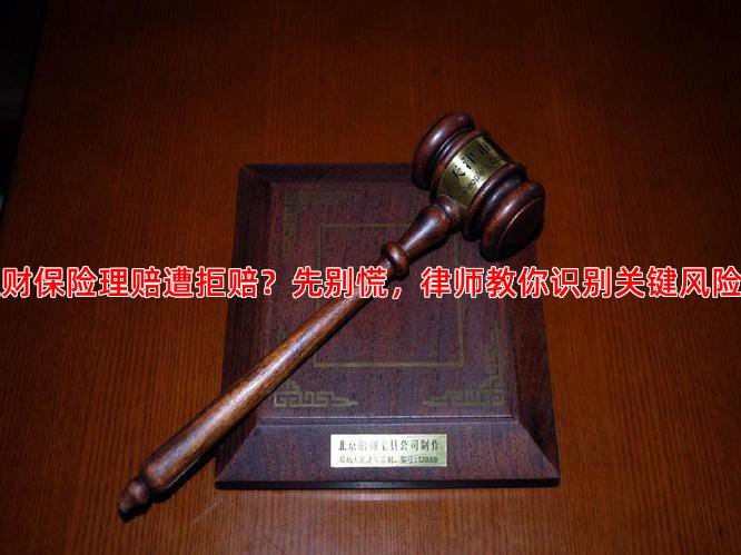 理财保险理赔遭拒赔？先别慌，律师教你识别关键风险点