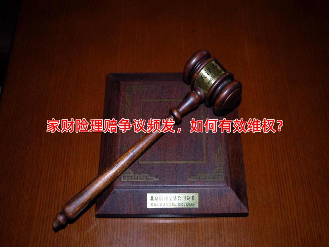 家财险理赔争议频发，如何有效维权？