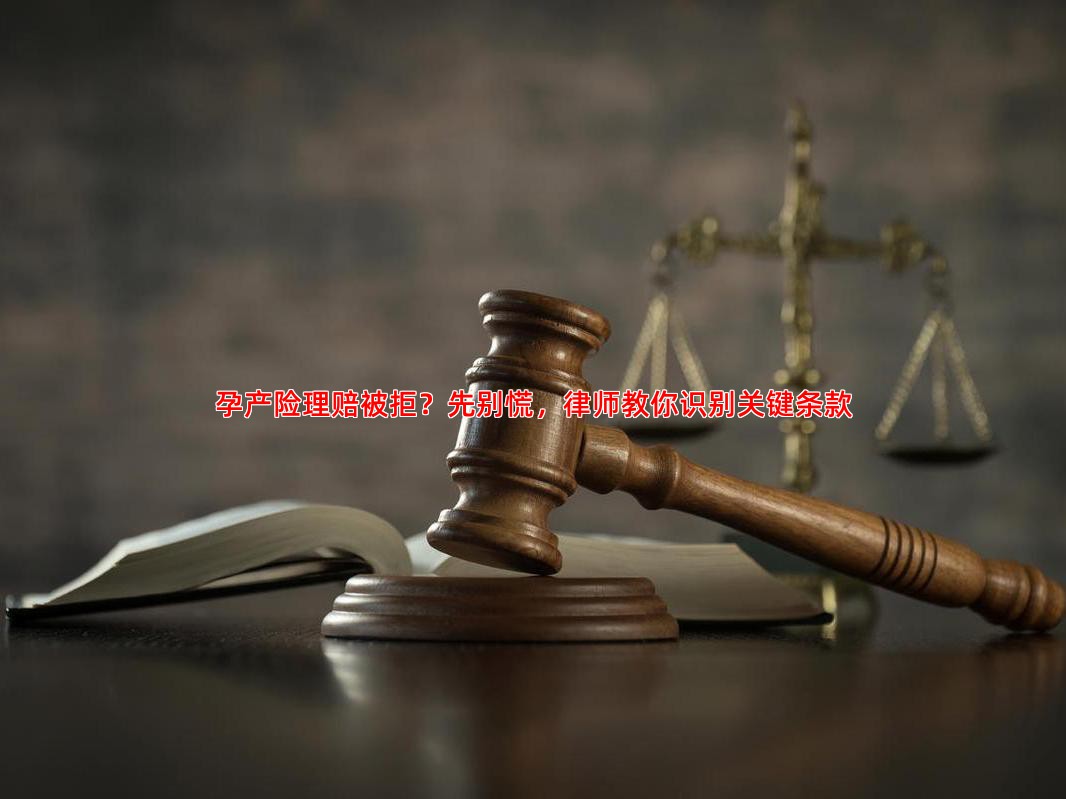 孕产险理赔被拒？先别慌，律师教你识别关键条款