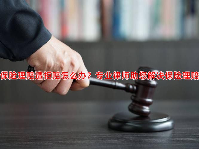 年金保险理赔遭拒赔怎么办？专业律师助您解决保险理赔纠纷