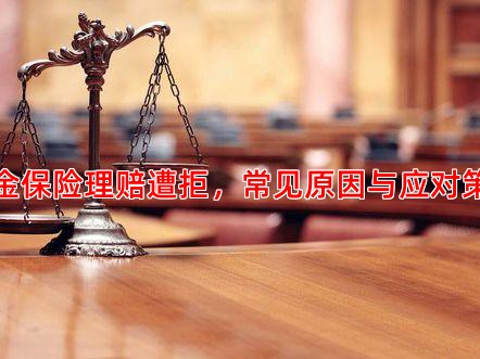 年金保险理赔遭拒，常见原因与应对策略