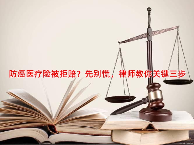 防癌医疗险被拒赔？先别慌，律师教你关键三步